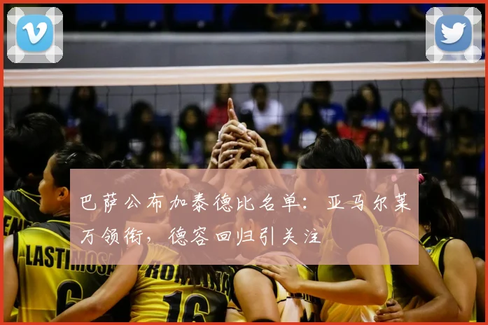 巴萨公布加泰德比名单：亚马尔莱万领衔，德容回归引关注