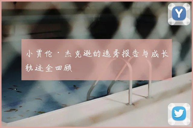 小贾伦·杰克逊的选秀报告与成长轨迹全回顾