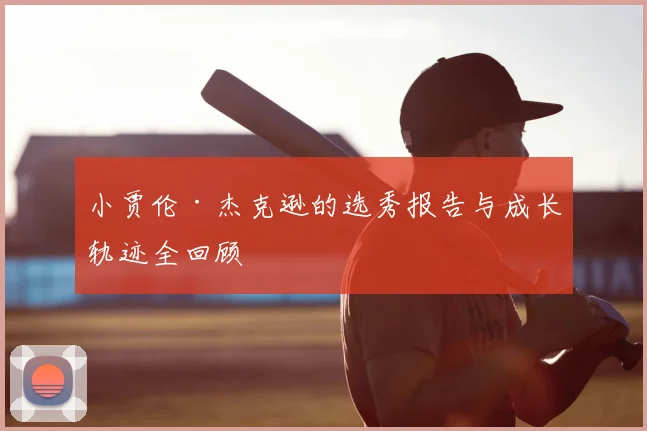 小贾伦·杰克逊的选秀报告与成长轨迹全回顾