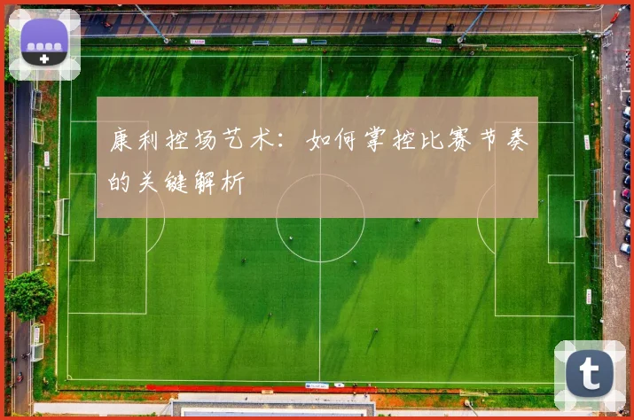 康利控场艺术：如何掌控比赛节奏的关键解析