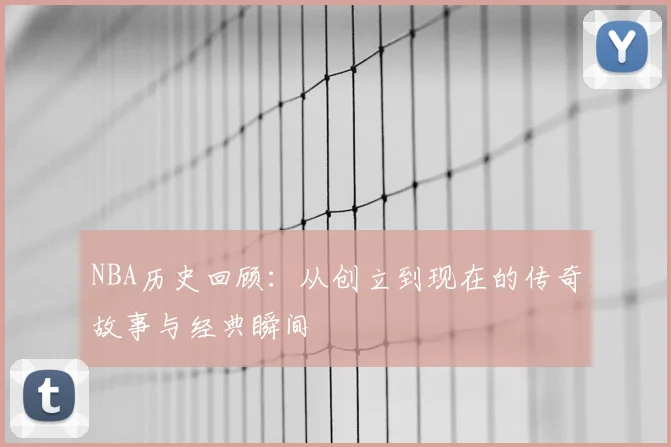 NBA历史回顾：从创立到现在的传奇故事与经典瞬间