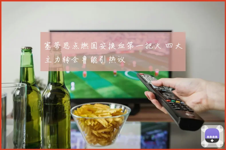 塞蒂恩点燃国安换血第一把火 四大主力转会鲁能引热议