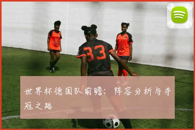 世界杯德国队前瞻：阵容分析与夺冠之路