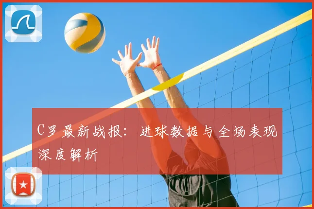 C罗最新战报：进球数据与全场表现深度解析