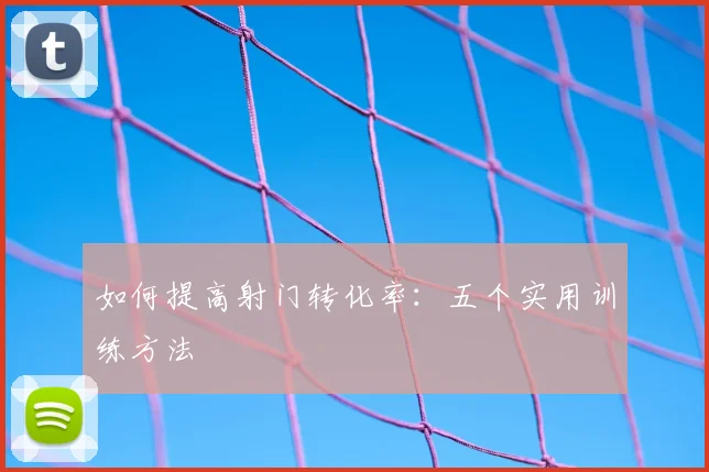 如何提高射门转化率：五个实用训练方法