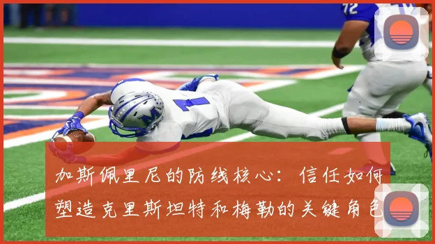 加斯佩里尼的防线核心：信任如何塑造克里斯坦特和梅勒的关键角色