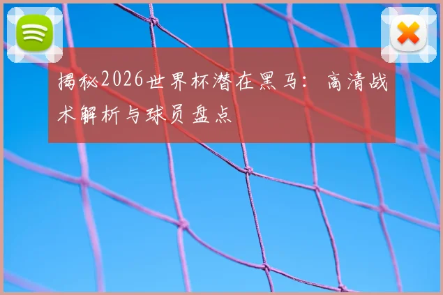 揭秘2026世界杯潜在黑马：高清战术解析与球员盘点