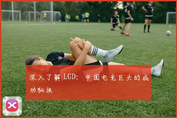 深入了解 LGD：中国电竞巨头的成功秘诀